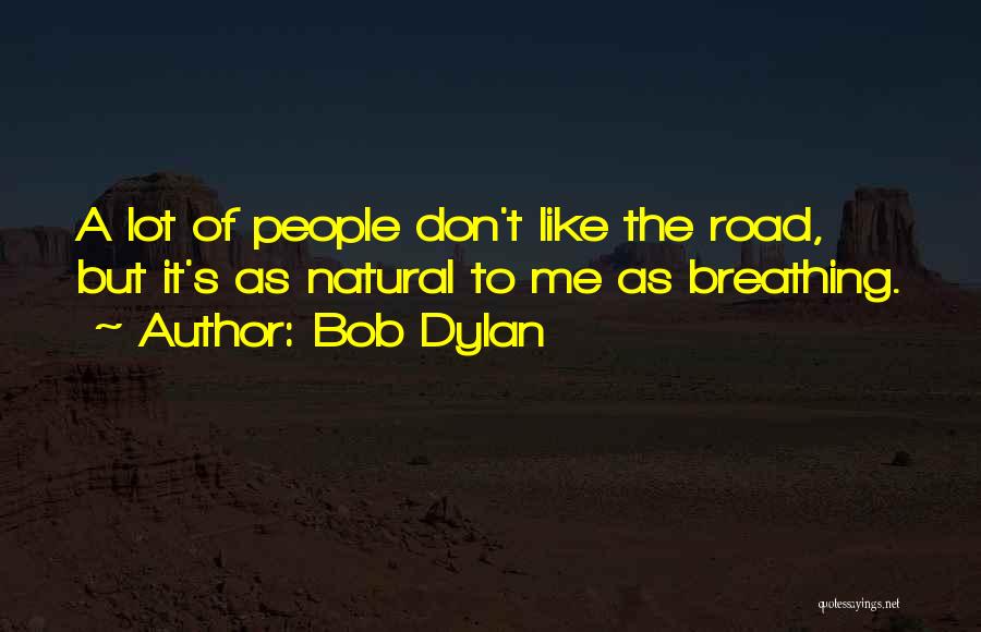 Bob Dylan Quotes: A Lot Of People Don't Like The Road, But It's As Natural To Me As Breathing.
