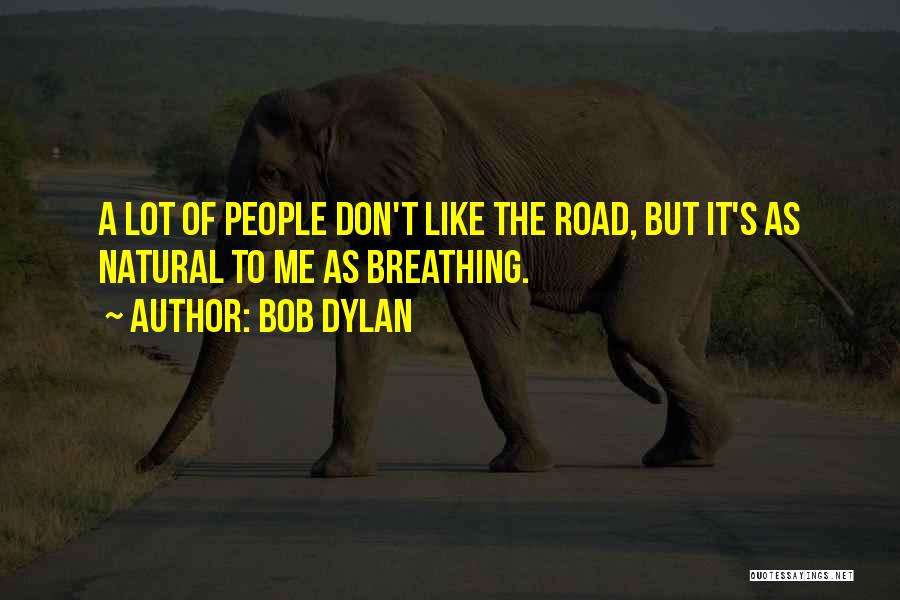 Bob Dylan Quotes: A Lot Of People Don't Like The Road, But It's As Natural To Me As Breathing.