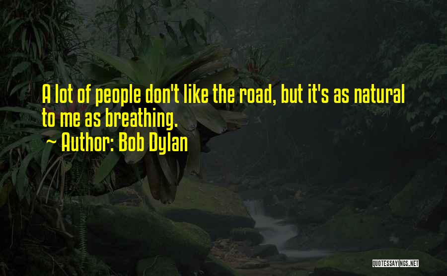 Bob Dylan Quotes: A Lot Of People Don't Like The Road, But It's As Natural To Me As Breathing.