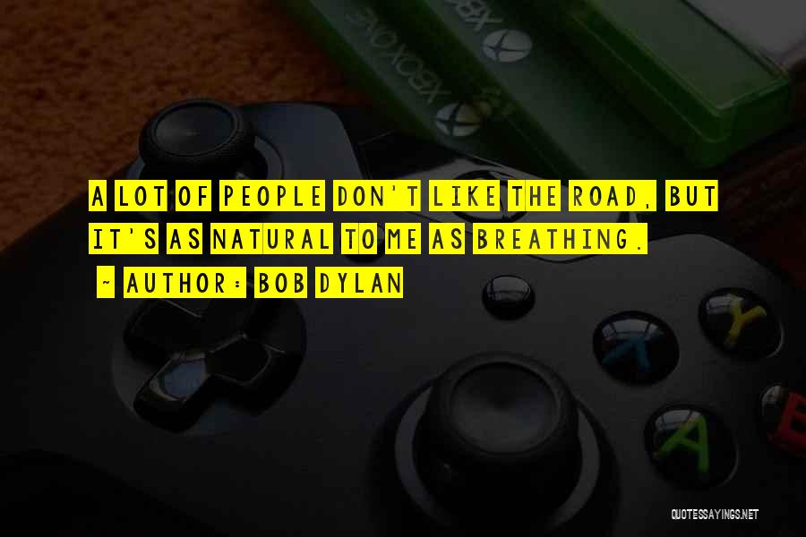 Bob Dylan Quotes: A Lot Of People Don't Like The Road, But It's As Natural To Me As Breathing.