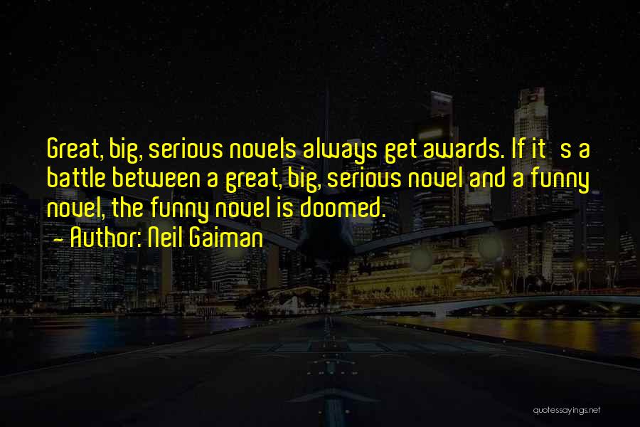 Neil Gaiman Quotes: Great, Big, Serious Novels Always Get Awards. If It's A Battle Between A Great, Big, Serious Novel And A Funny