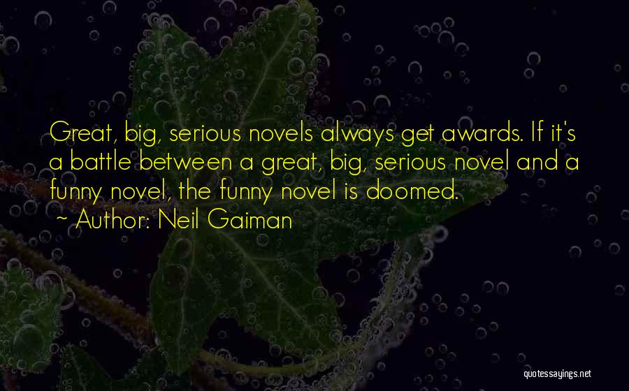 Neil Gaiman Quotes: Great, Big, Serious Novels Always Get Awards. If It's A Battle Between A Great, Big, Serious Novel And A Funny