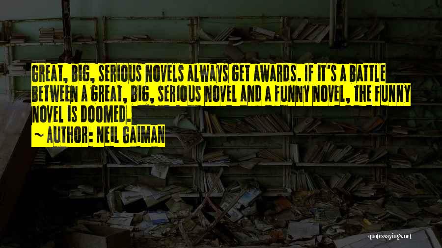 Neil Gaiman Quotes: Great, Big, Serious Novels Always Get Awards. If It's A Battle Between A Great, Big, Serious Novel And A Funny