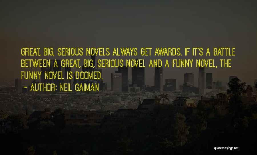 Neil Gaiman Quotes: Great, Big, Serious Novels Always Get Awards. If It's A Battle Between A Great, Big, Serious Novel And A Funny