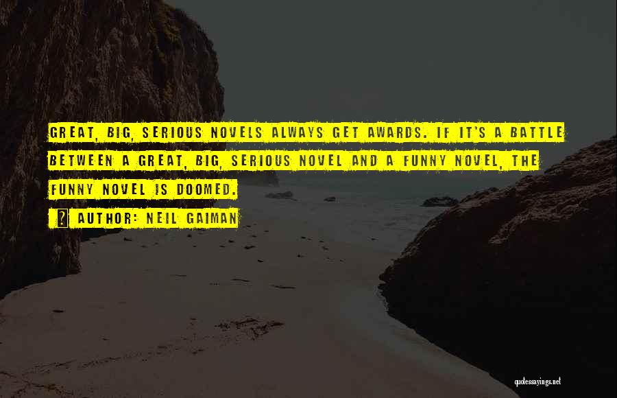Neil Gaiman Quotes: Great, Big, Serious Novels Always Get Awards. If It's A Battle Between A Great, Big, Serious Novel And A Funny