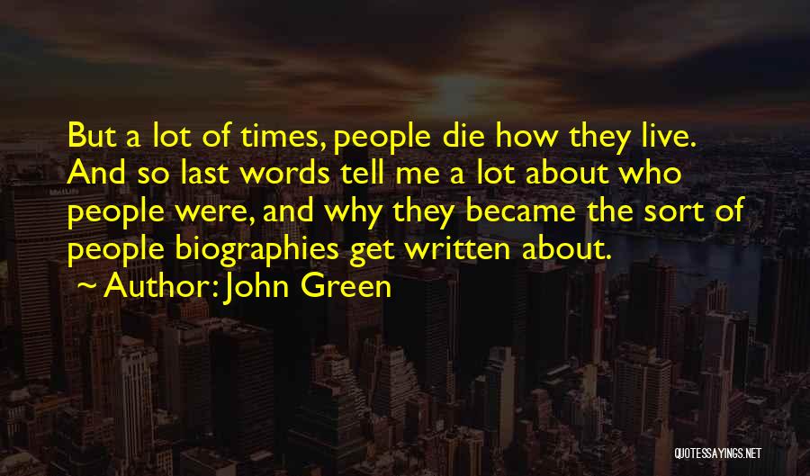 John Green Quotes: But A Lot Of Times, People Die How They Live. And So Last Words Tell Me A Lot About Who