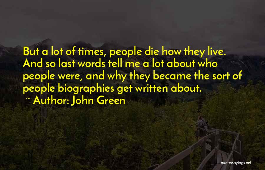 John Green Quotes: But A Lot Of Times, People Die How They Live. And So Last Words Tell Me A Lot About Who