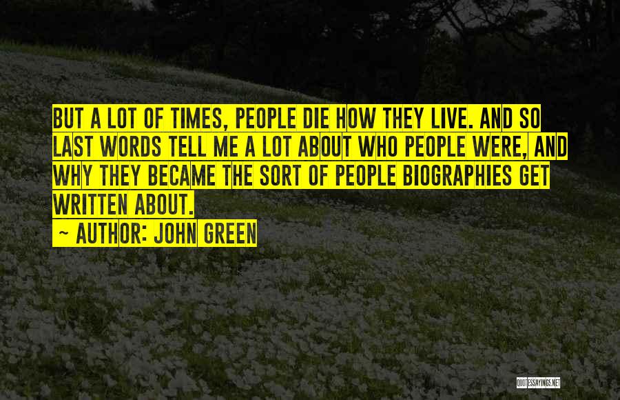 John Green Quotes: But A Lot Of Times, People Die How They Live. And So Last Words Tell Me A Lot About Who