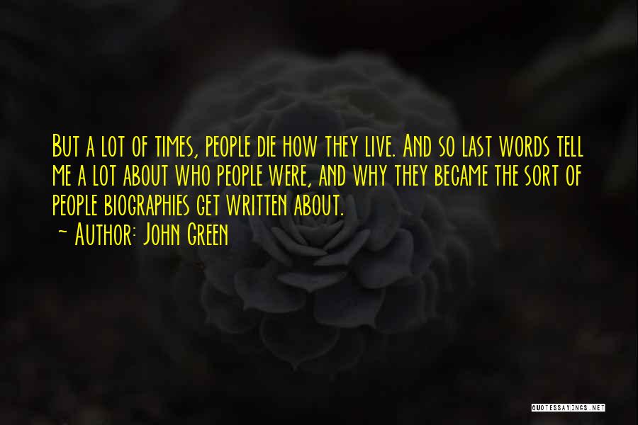 John Green Quotes: But A Lot Of Times, People Die How They Live. And So Last Words Tell Me A Lot About Who