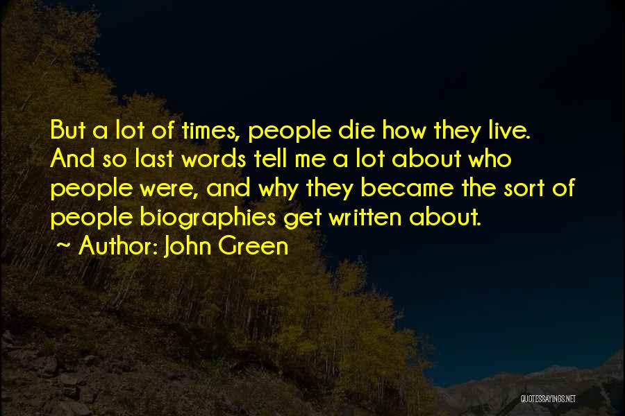 John Green Quotes: But A Lot Of Times, People Die How They Live. And So Last Words Tell Me A Lot About Who