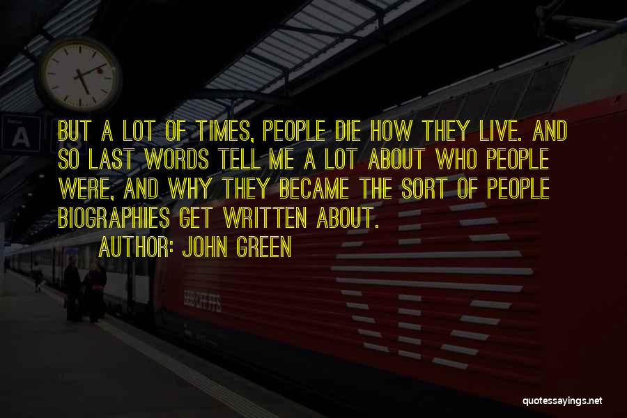 John Green Quotes: But A Lot Of Times, People Die How They Live. And So Last Words Tell Me A Lot About Who