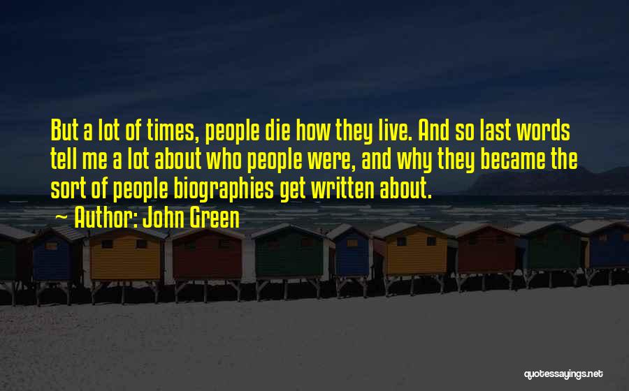 John Green Quotes: But A Lot Of Times, People Die How They Live. And So Last Words Tell Me A Lot About Who