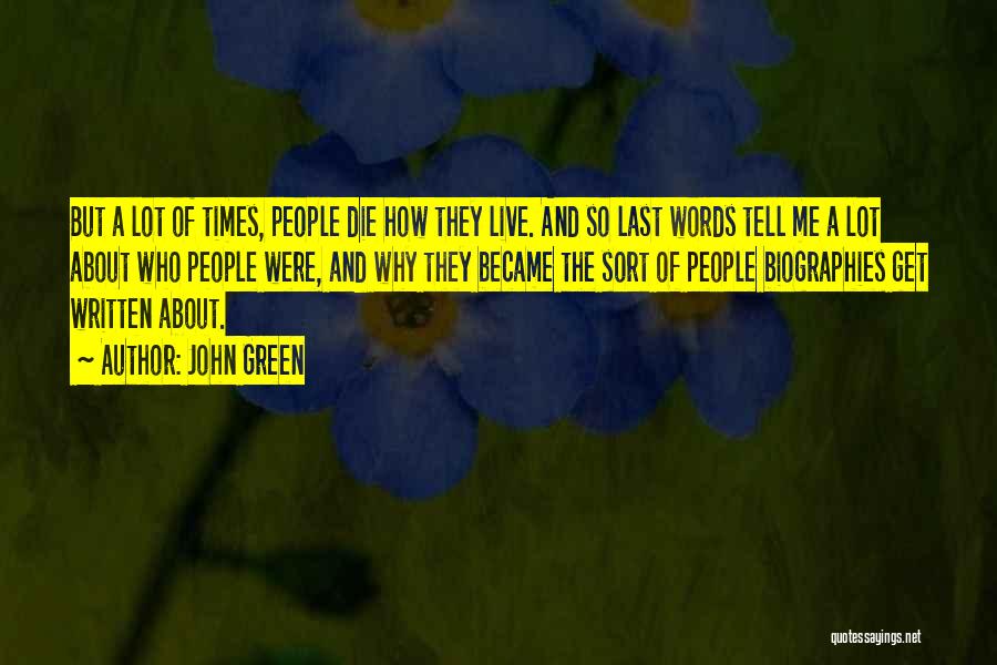 John Green Quotes: But A Lot Of Times, People Die How They Live. And So Last Words Tell Me A Lot About Who