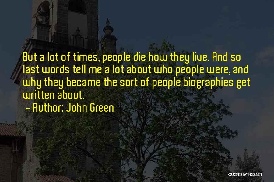 John Green Quotes: But A Lot Of Times, People Die How They Live. And So Last Words Tell Me A Lot About Who