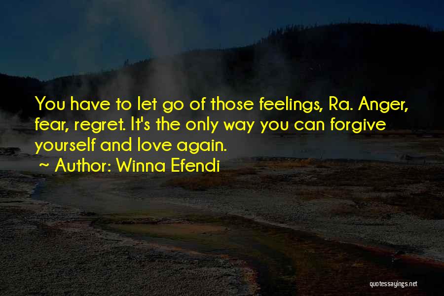 Winna Efendi Quotes: You Have To Let Go Of Those Feelings, Ra. Anger, Fear, Regret. It's The Only Way You Can Forgive Yourself