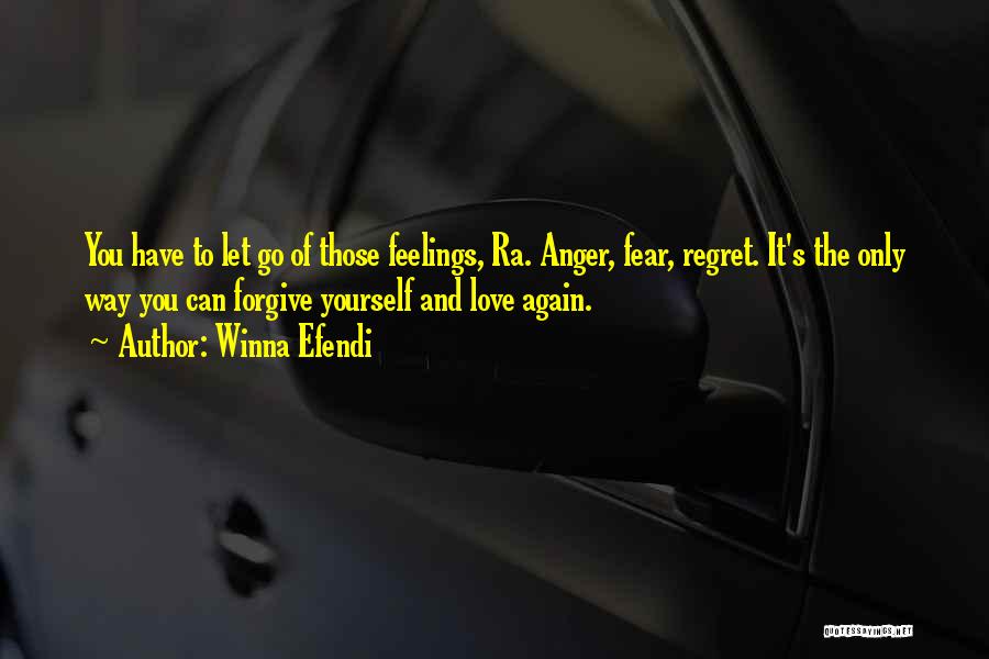 Winna Efendi Quotes: You Have To Let Go Of Those Feelings, Ra. Anger, Fear, Regret. It's The Only Way You Can Forgive Yourself