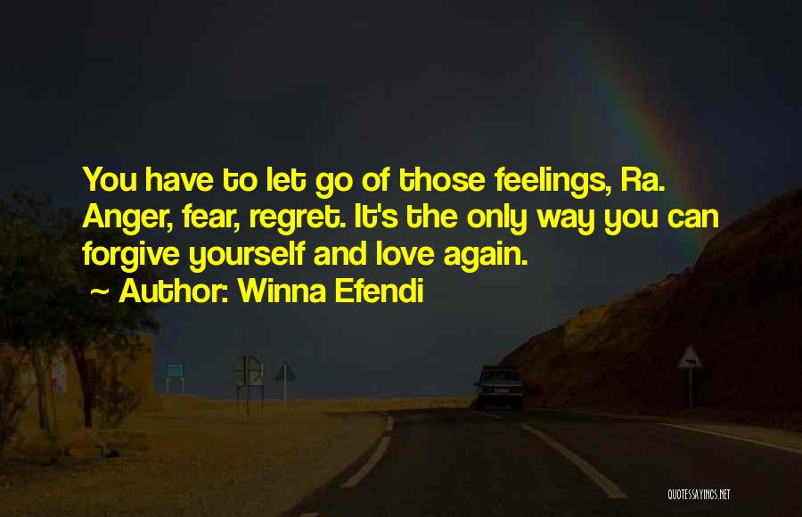 Winna Efendi Quotes: You Have To Let Go Of Those Feelings, Ra. Anger, Fear, Regret. It's The Only Way You Can Forgive Yourself
