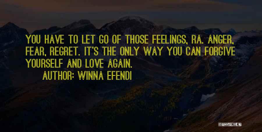 Winna Efendi Quotes: You Have To Let Go Of Those Feelings, Ra. Anger, Fear, Regret. It's The Only Way You Can Forgive Yourself