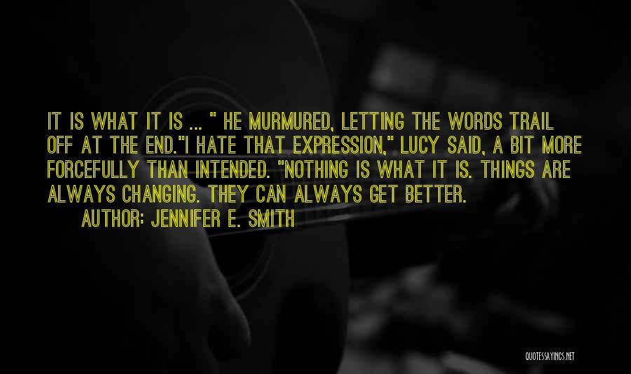 Jennifer E. Smith Quotes: It Is What It Is ... He Murmured, Letting The Words Trail Off At The End.i Hate That Expression, Lucy