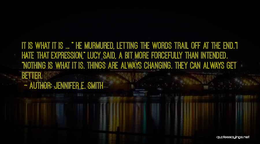 Jennifer E. Smith Quotes: It Is What It Is ... He Murmured, Letting The Words Trail Off At The End.i Hate That Expression, Lucy