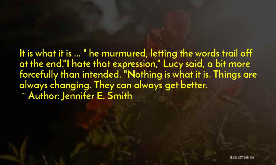 Jennifer E. Smith Quotes: It Is What It Is ... He Murmured, Letting The Words Trail Off At The End.i Hate That Expression, Lucy