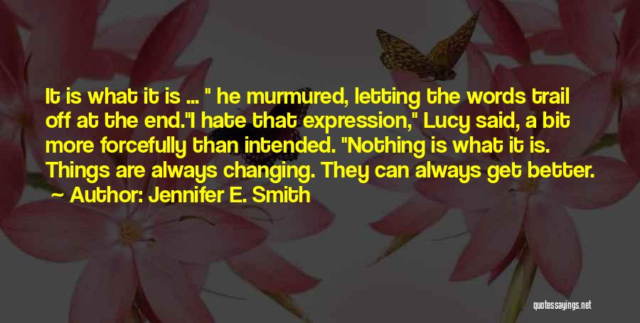 Jennifer E. Smith Quotes: It Is What It Is ... He Murmured, Letting The Words Trail Off At The End.i Hate That Expression, Lucy