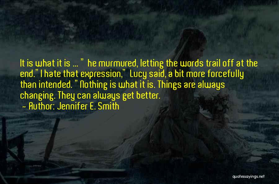 Jennifer E. Smith Quotes: It Is What It Is ... He Murmured, Letting The Words Trail Off At The End.i Hate That Expression, Lucy