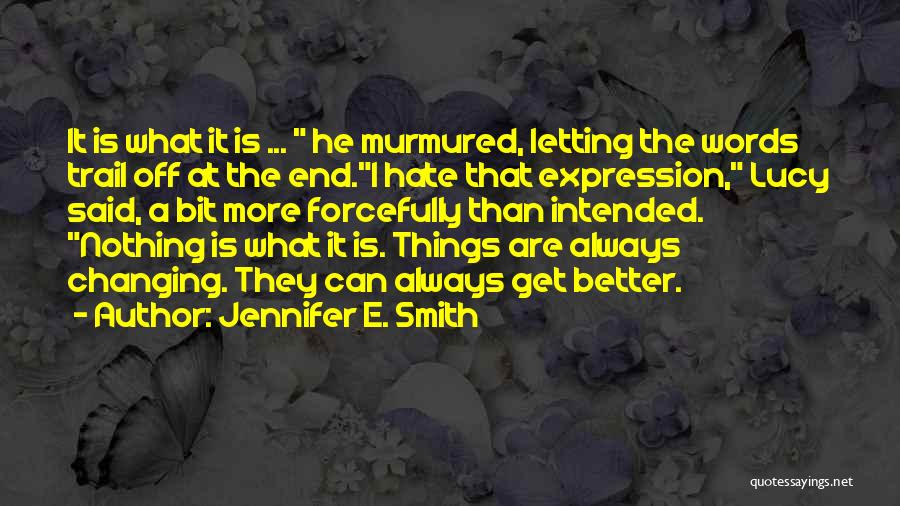 Jennifer E. Smith Quotes: It Is What It Is ... He Murmured, Letting The Words Trail Off At The End.i Hate That Expression, Lucy