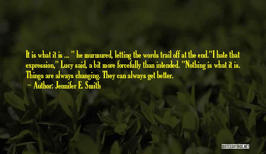 Jennifer E. Smith Quotes: It Is What It Is ... He Murmured, Letting The Words Trail Off At The End.i Hate That Expression, Lucy