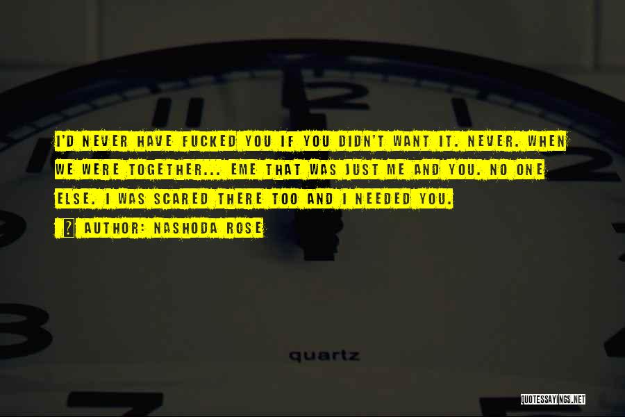 Nashoda Rose Quotes: I'd Never Have Fucked You If You Didn't Want It. Never. When We Were Together... Eme That Was Just Me