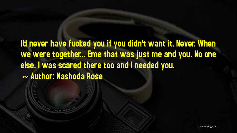 Nashoda Rose Quotes: I'd Never Have Fucked You If You Didn't Want It. Never. When We Were Together... Eme That Was Just Me