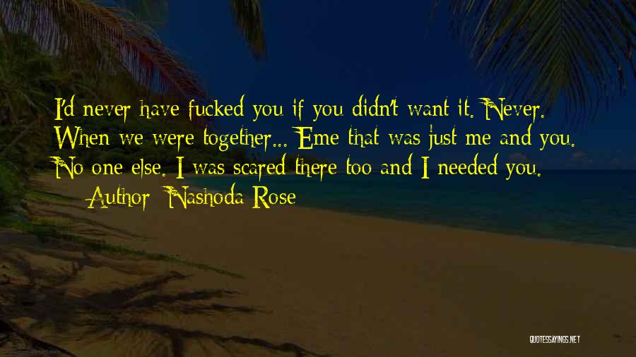 Nashoda Rose Quotes: I'd Never Have Fucked You If You Didn't Want It. Never. When We Were Together... Eme That Was Just Me