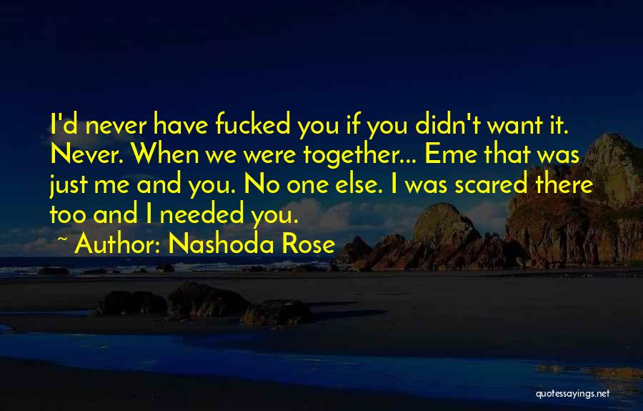 Nashoda Rose Quotes: I'd Never Have Fucked You If You Didn't Want It. Never. When We Were Together... Eme That Was Just Me