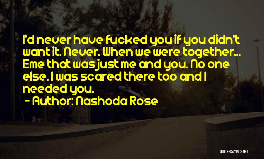 Nashoda Rose Quotes: I'd Never Have Fucked You If You Didn't Want It. Never. When We Were Together... Eme That Was Just Me