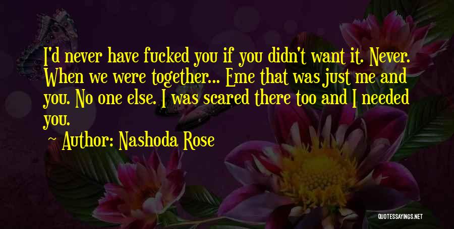 Nashoda Rose Quotes: I'd Never Have Fucked You If You Didn't Want It. Never. When We Were Together... Eme That Was Just Me