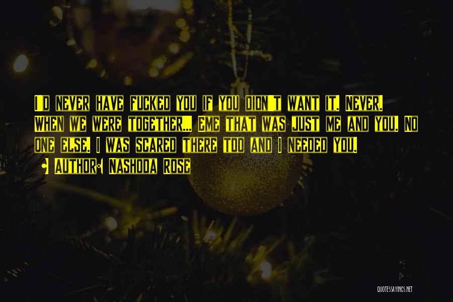 Nashoda Rose Quotes: I'd Never Have Fucked You If You Didn't Want It. Never. When We Were Together... Eme That Was Just Me