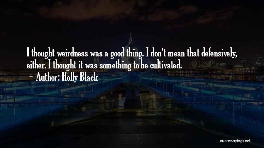 Holly Black Quotes: I Thought Weirdness Was A Good Thing. I Don't Mean That Defensively, Either. I Thought It Was Something To Be