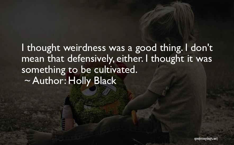 Holly Black Quotes: I Thought Weirdness Was A Good Thing. I Don't Mean That Defensively, Either. I Thought It Was Something To Be