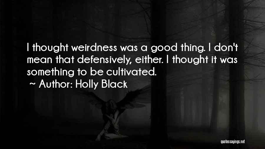 Holly Black Quotes: I Thought Weirdness Was A Good Thing. I Don't Mean That Defensively, Either. I Thought It Was Something To Be