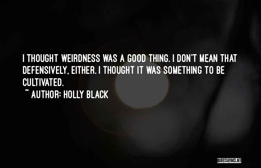 Holly Black Quotes: I Thought Weirdness Was A Good Thing. I Don't Mean That Defensively, Either. I Thought It Was Something To Be