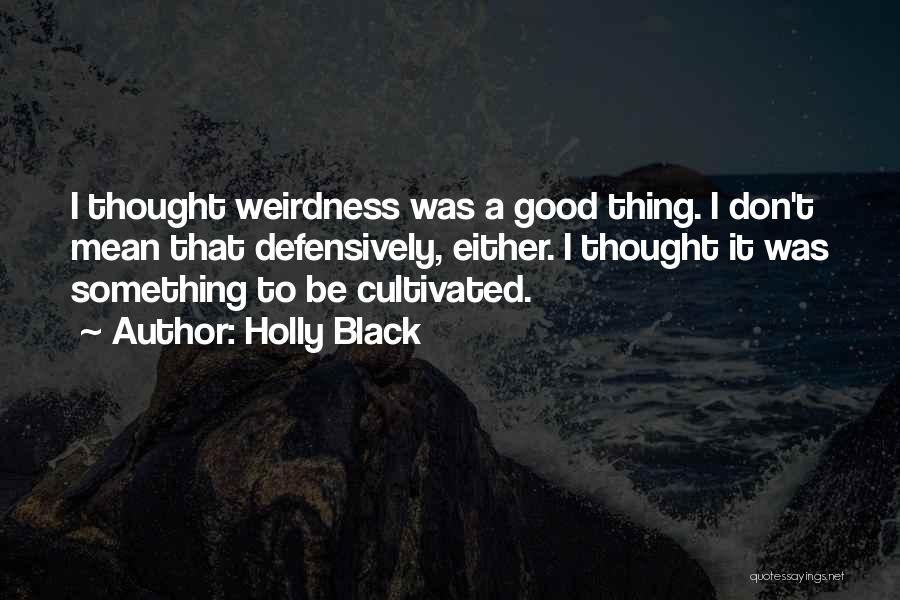 Holly Black Quotes: I Thought Weirdness Was A Good Thing. I Don't Mean That Defensively, Either. I Thought It Was Something To Be