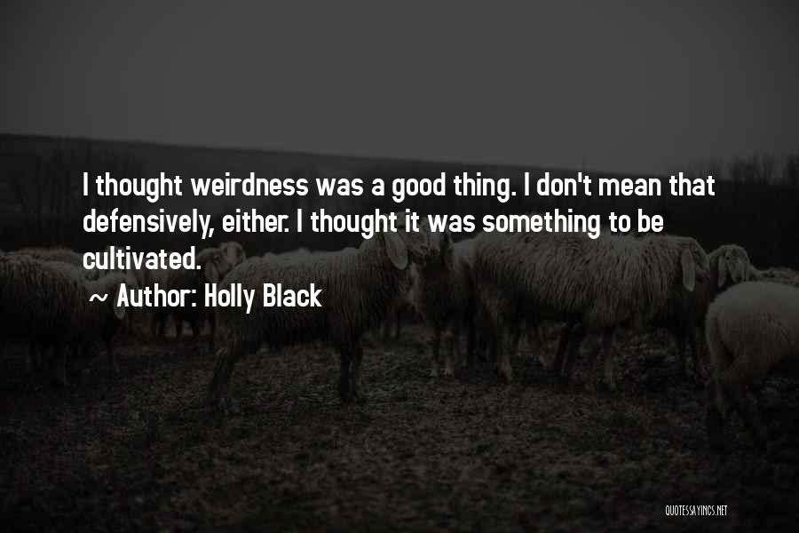 Holly Black Quotes: I Thought Weirdness Was A Good Thing. I Don't Mean That Defensively, Either. I Thought It Was Something To Be