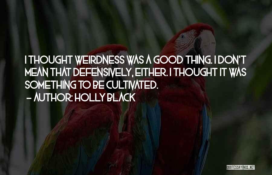 Holly Black Quotes: I Thought Weirdness Was A Good Thing. I Don't Mean That Defensively, Either. I Thought It Was Something To Be