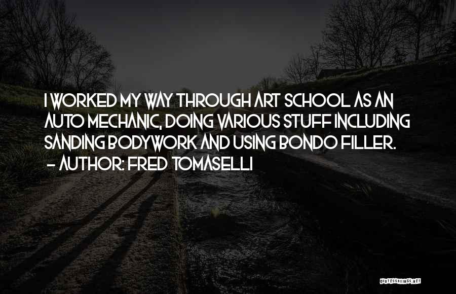 Fred Tomaselli Quotes: I Worked My Way Through Art School As An Auto Mechanic, Doing Various Stuff Including Sanding Bodywork And Using Bondo