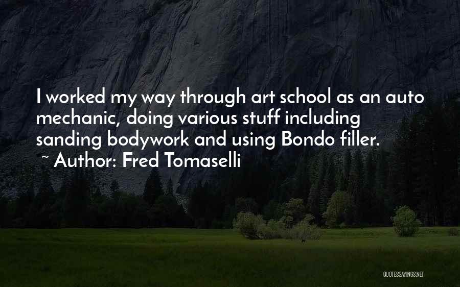 Fred Tomaselli Quotes: I Worked My Way Through Art School As An Auto Mechanic, Doing Various Stuff Including Sanding Bodywork And Using Bondo