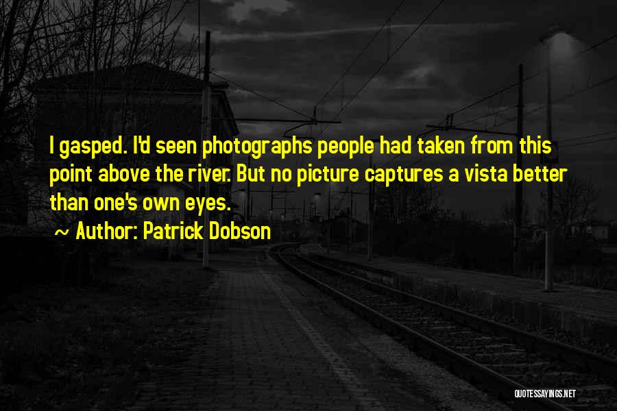 Patrick Dobson Quotes: I Gasped. I'd Seen Photographs People Had Taken From This Point Above The River. But No Picture Captures A Vista