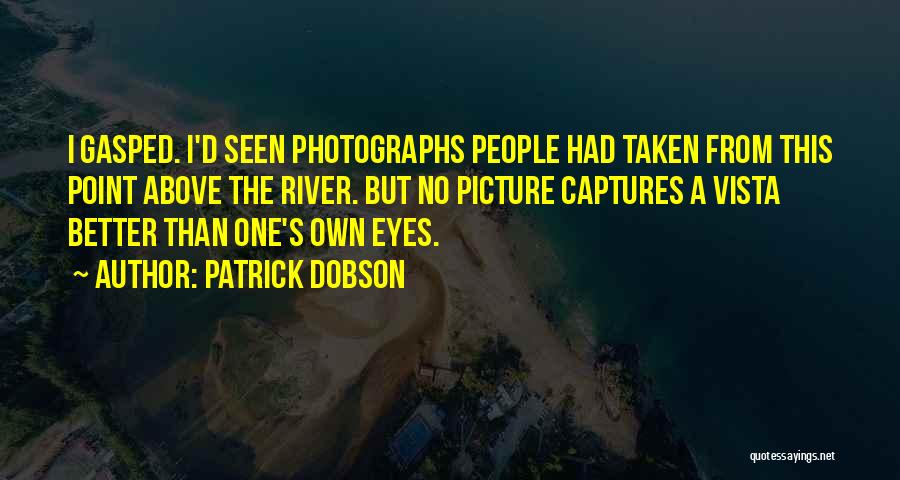 Patrick Dobson Quotes: I Gasped. I'd Seen Photographs People Had Taken From This Point Above The River. But No Picture Captures A Vista