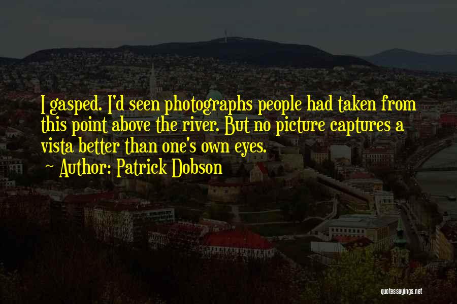 Patrick Dobson Quotes: I Gasped. I'd Seen Photographs People Had Taken From This Point Above The River. But No Picture Captures A Vista