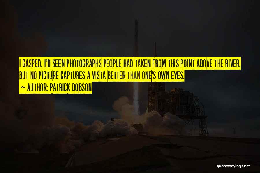 Patrick Dobson Quotes: I Gasped. I'd Seen Photographs People Had Taken From This Point Above The River. But No Picture Captures A Vista