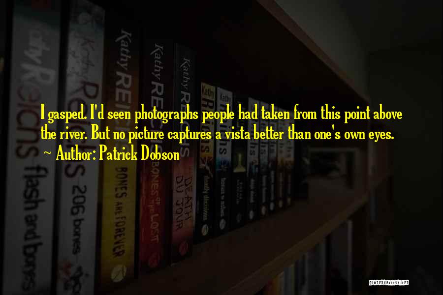 Patrick Dobson Quotes: I Gasped. I'd Seen Photographs People Had Taken From This Point Above The River. But No Picture Captures A Vista